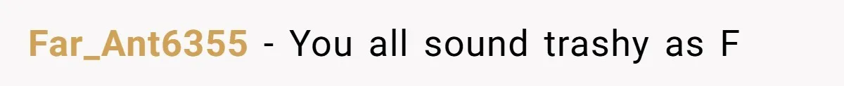 Far_Ant6355 - You all sound trashy as F