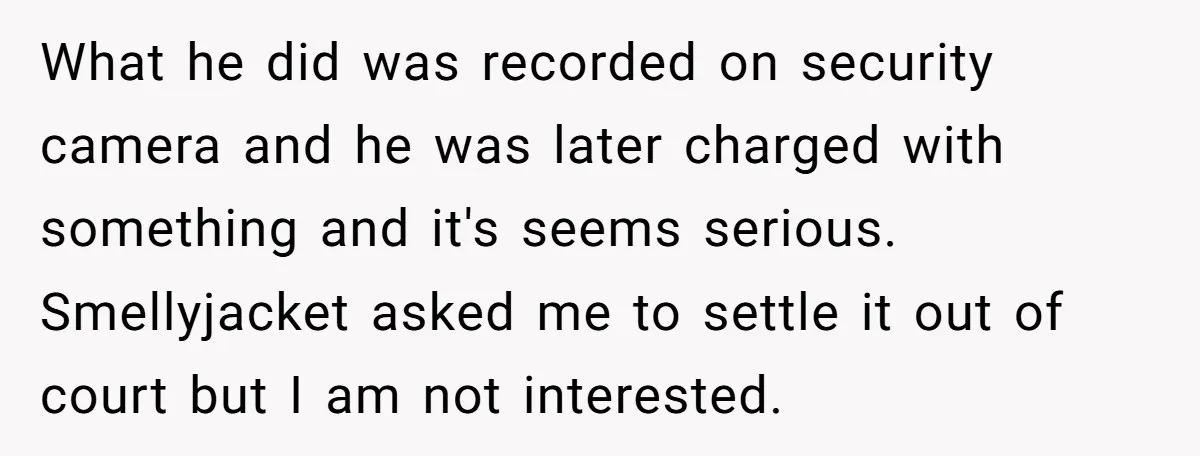 What he did was recorded on security camera and he was later charged with something and it's seems serious. Smellyjacket asked me to settle it out of court but I...