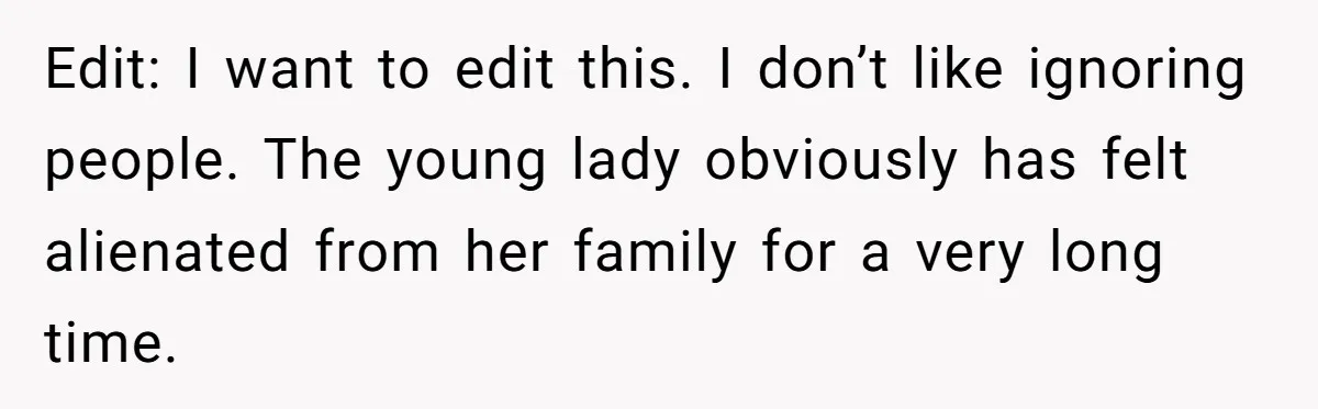 Edit: I want to edit this. I don’t like ignoring people. The young lady obviously has felt alienated from her family for a very long time.