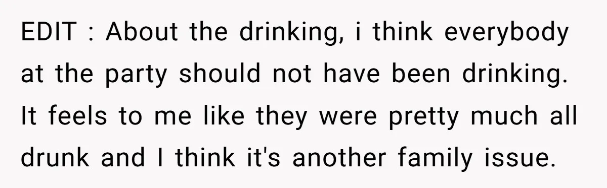 EDIT : About the drinking, i think everybody at the party should not have been drinking. It feels to me like they were pretty much all drunk and I think...