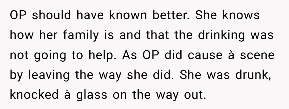 OP should have known better. She knows how her family is and that the drinking was not going to help. As OP did cause à scene by leaving the way...