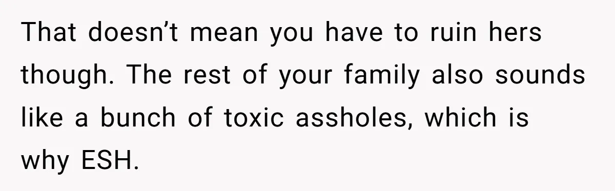 That doesn’t mean you have to ruin hers though. The rest of your family also sounds like a bunch of toxic assholes, which is why ESH.