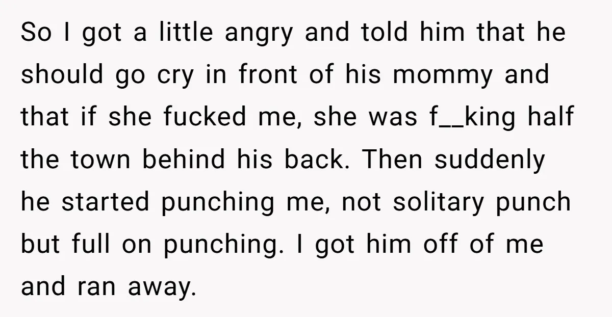 So I got a little angry and told him that he should go cry in front of his mommy and that if she fucked me, she was f__king half the...