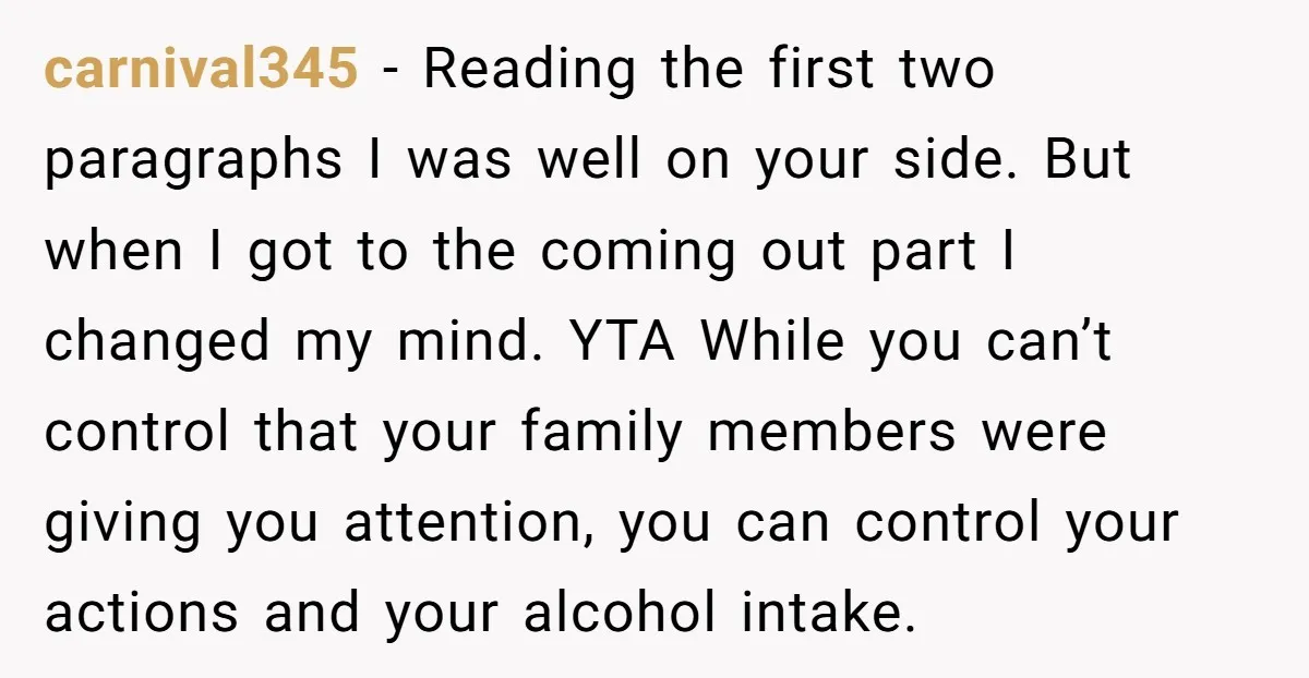 carnival345 − Reading the first two paragraphs I was well on your side. But when I got to the coming out part I changed my mind. YTA While you can’t...