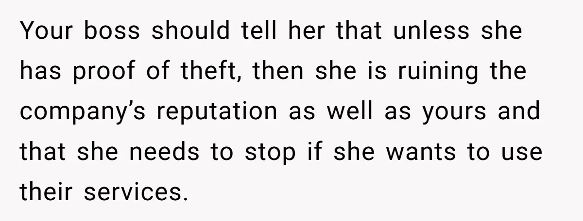 Your boss should tell her that unless she has proof of theft, then she is ruining the company’s reputation as well as yours and that she needs to stop if...
