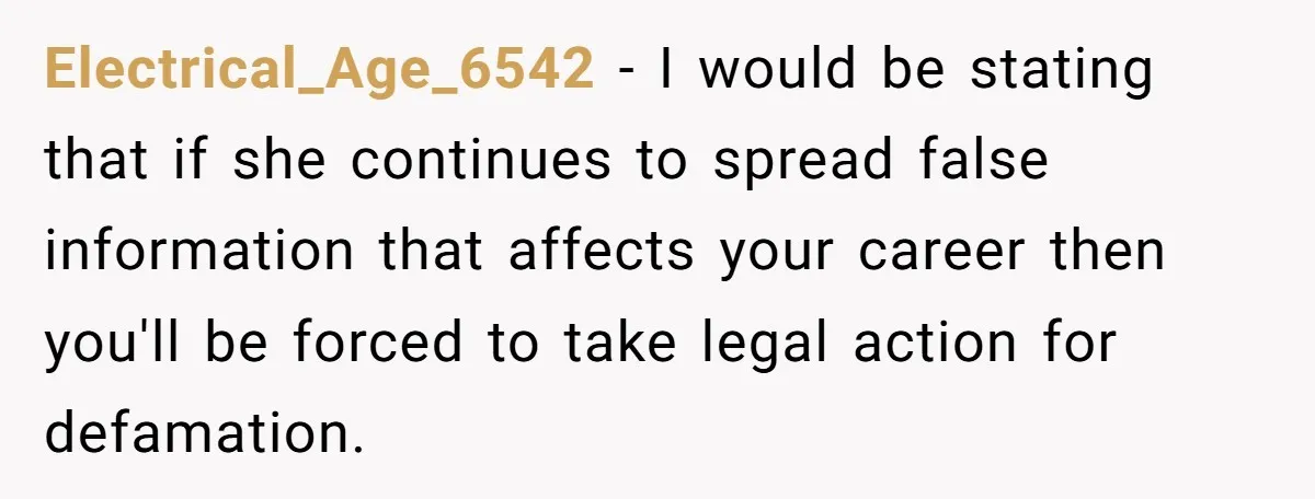 Electrical_Age_6542 − I would be stating that if she continues to spread false information that affects your career then you'll be forced to take legal action for defamation.