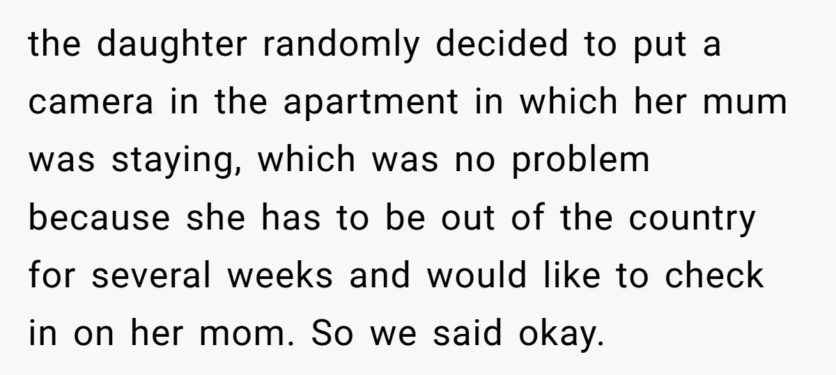 the daughter randomly decided to put a camera in the apartment in which her mum was staying, which was no problem because she has to be out of the country...