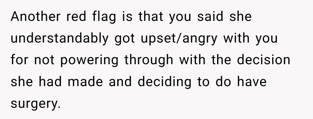 Another red flag is that you said she understandably got upset/angry with you for not powering through with the decision she had made and deciding to do have surgery.