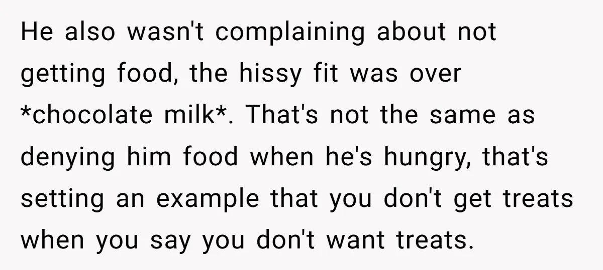 He also wasn't complaining about not getting food, the hissy fit was over *chocolate milk*. That's not the same as denying him food when he's hungry, that's setting an example...