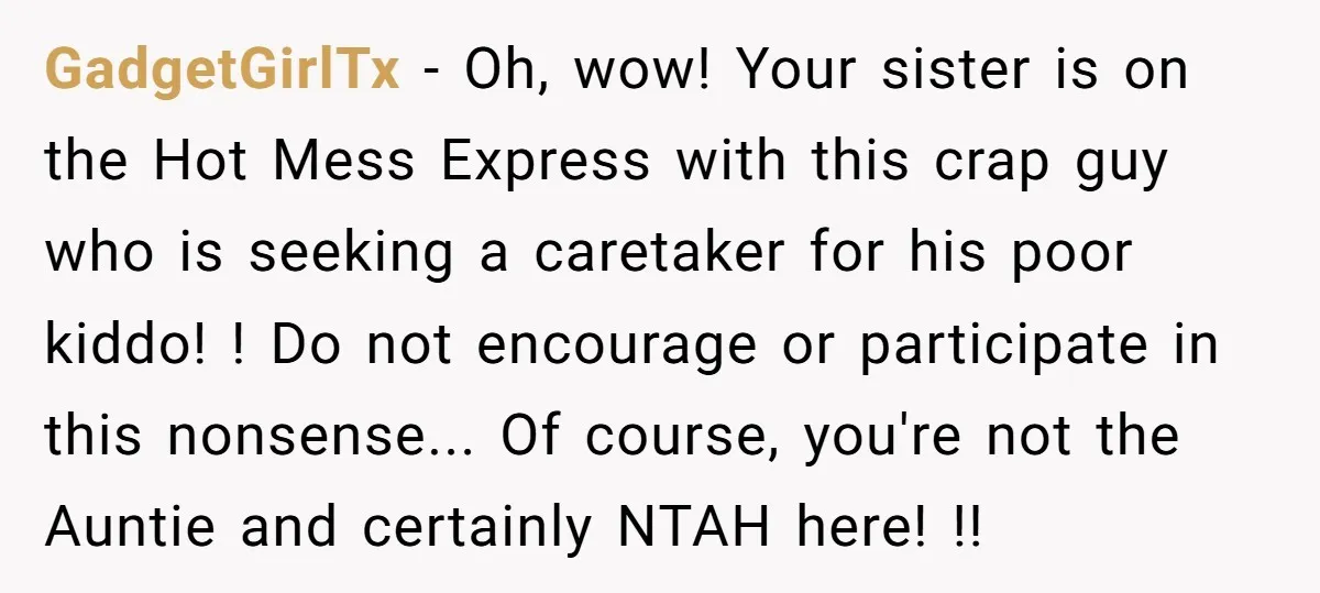 GadgetGirlTx - Oh, wow! Your sister is on the Hot Mess Express with this crap guy who is seeking a caretaker for his poor kiddo! ! Do not encourage or...
