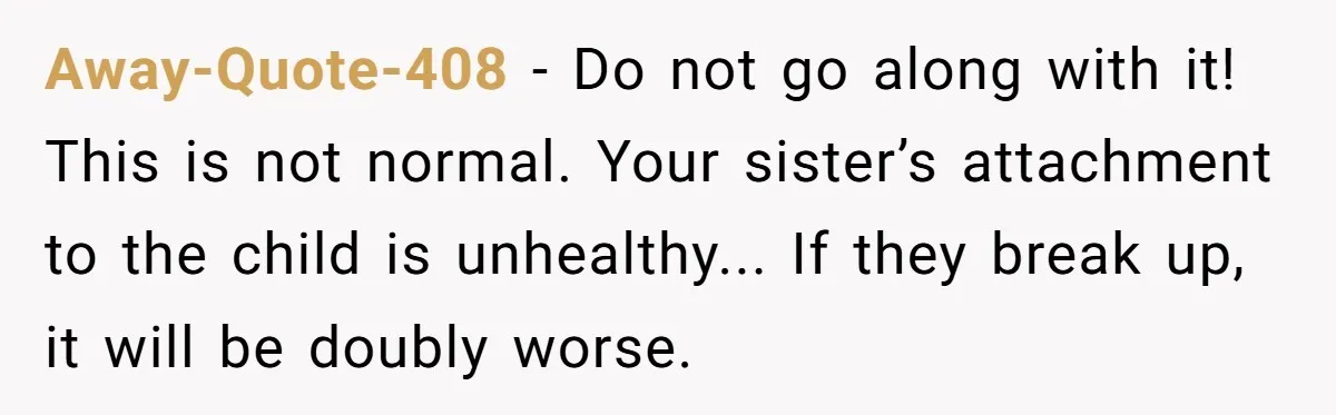 Away-Quote-408 - Do not go along with it! This is not normal. Your sister’s attachment to the child is unhealthy... If they break up, it will be doubly worse.