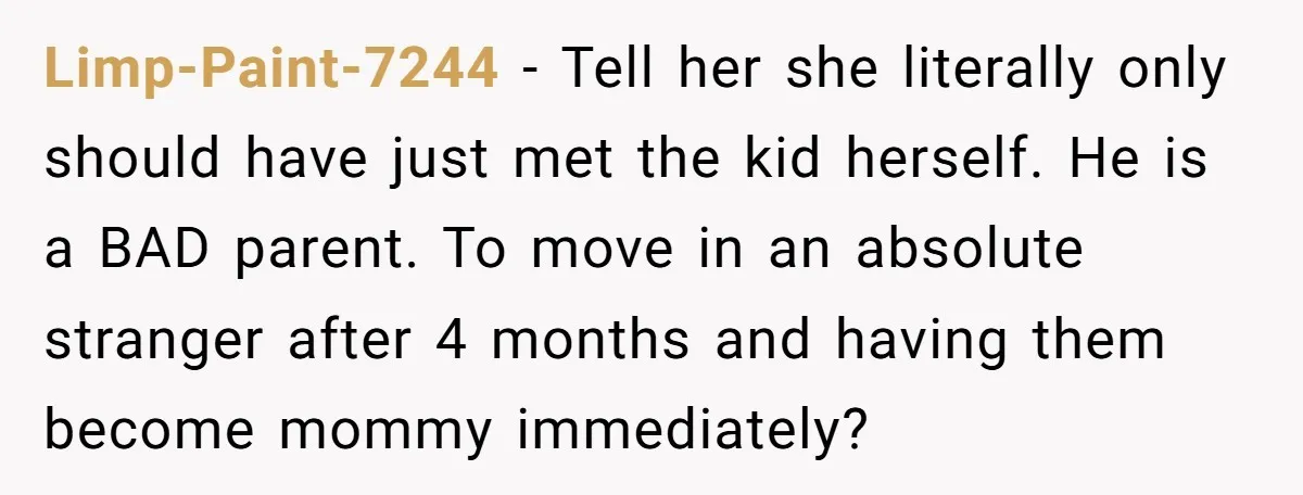 Limp-Paint-7244 - Tell her she literally only should have just met the kid herself. He is a BAD parent. To move in an absolute stranger after 4 months and having...