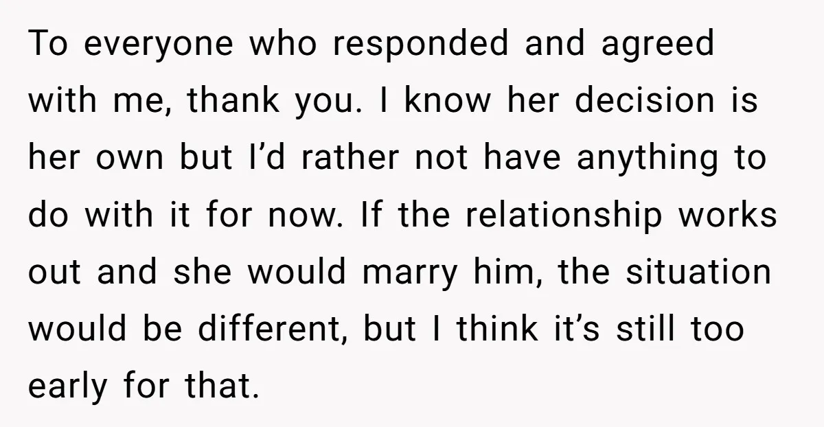 To everyone who responded and agreed with me, thank you. I know her decision is her own but I’d rather not have anything to do with it for now. If...