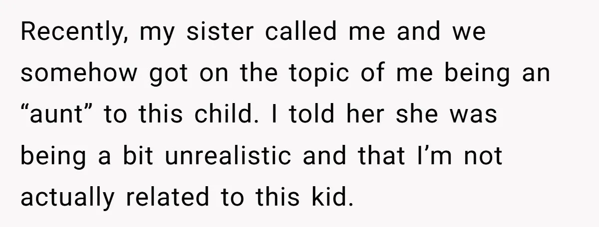 Recently, my sister called me and we somehow got on the topic of me being an “aunt” to this child. I told her she was being a bit unrealistic and...