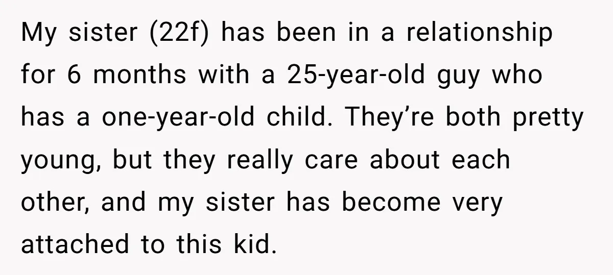 My sister (22f) has been in a relationship for 6 months with a 25-year-old guy who has a one-year-old child. They’re both pretty young, but they really care about each...