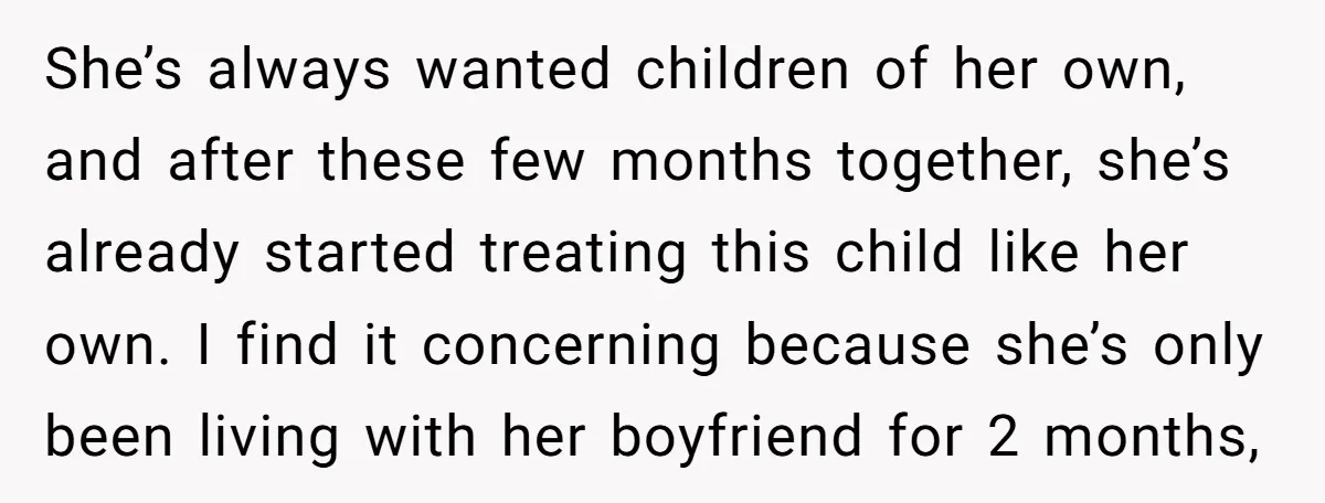 She’s always wanted children of her own, and after these few months together, she’s already started treating this child like her own. I find it concerning because she’s only been...
