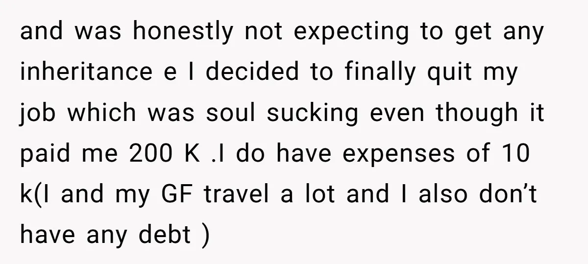 and was honestly not expecting to get any inheritance e I decided to finally quit my job which was soul sucking even though it paid me 200 K .I do...