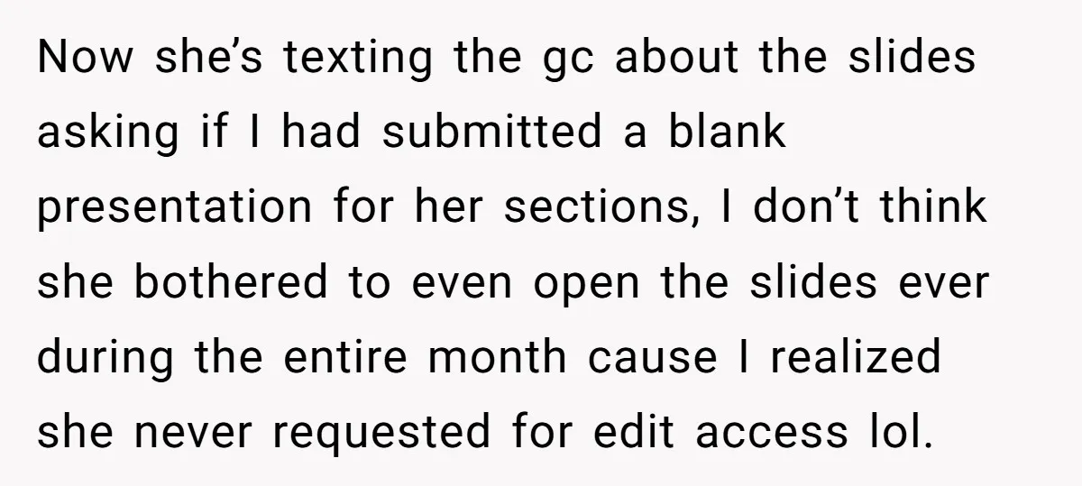 Now she’s texting the gc about the slides asking if I had submitted a blank presentation for her sections, I don’t think she bothered to even open the slides ever...