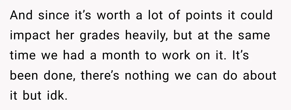 And since it’s worth a lot of points it could impact her grades heavily, but at the same time we had a month to work on it. It’s been done,...
