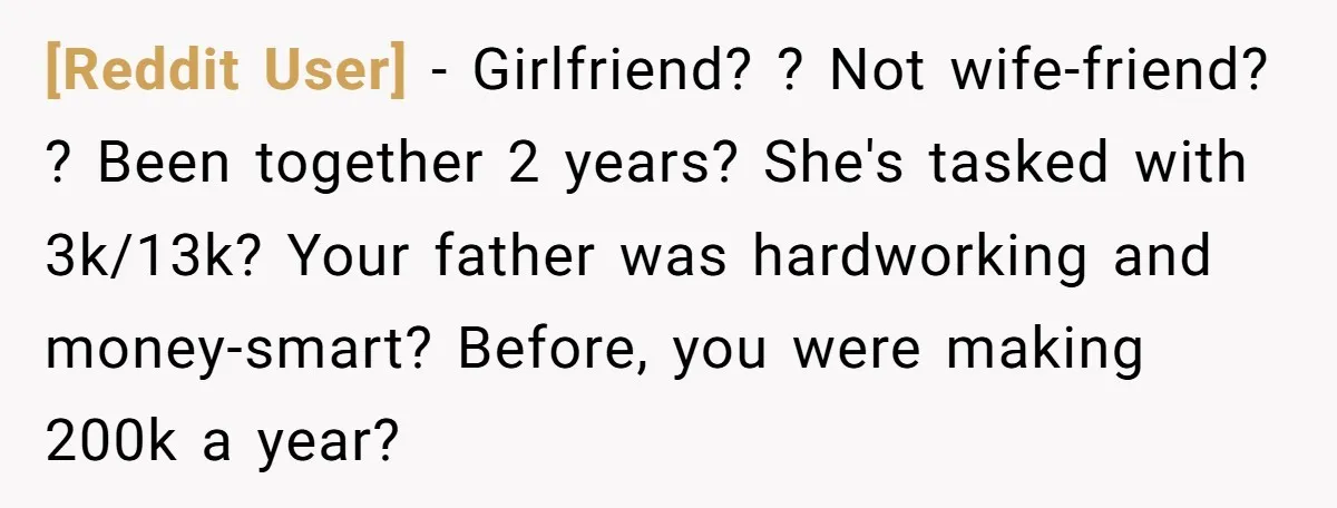 [Reddit User] − Girlfriend? ? Not wife-friend? ? Been together 2 years? She's tasked with 3k/13k? Your father was hardworking and money-smart? Before, you were making 200k a year?