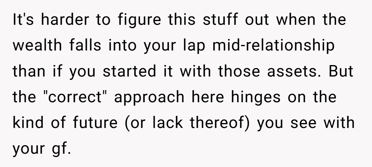 It's harder to figure this stuff out when the wealth falls into your lap mid-relationship than if you started it with those assets. But the "correct" approach here hinges on...
