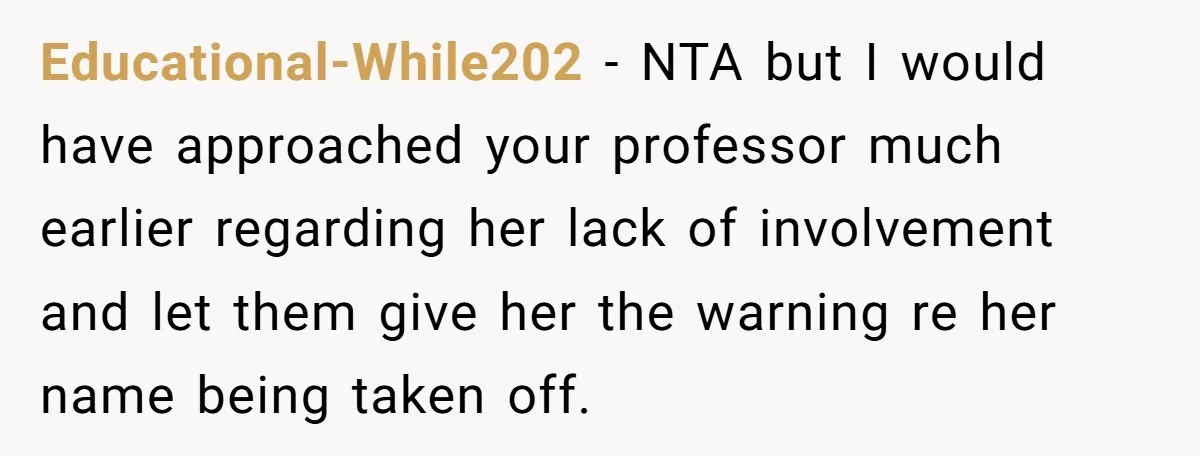 Educational-While202 − NTA but I would have approached your professor much earlier regarding her lack of involvement and let them give her the warning re her name being taken off.