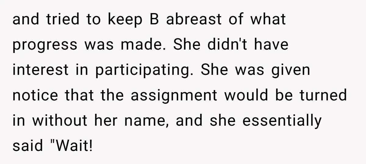 and tried to keep B abreast of what progress was made. She didn't have interest in participating. She was given notice that the assignment would be turned in without her...