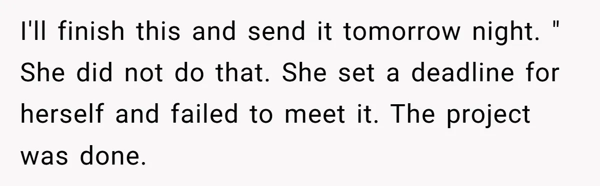 I'll finish this and send it tomorrow night. " She did not do that. She set a deadline for herself and failed to meet it. The project was done.