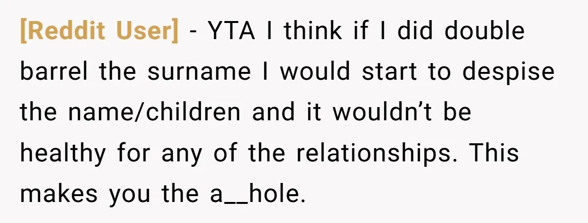 [Reddit User] - YTA I think if I did double barrel the surname I would start to despise the name/children and it wouldn’t be healthy for any of the relationships....