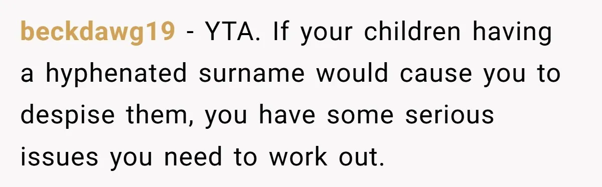 beckdawg19 - YTA. If your children having a hyphenated surname would cause you to despise them, you have some serious issues you need to work out.