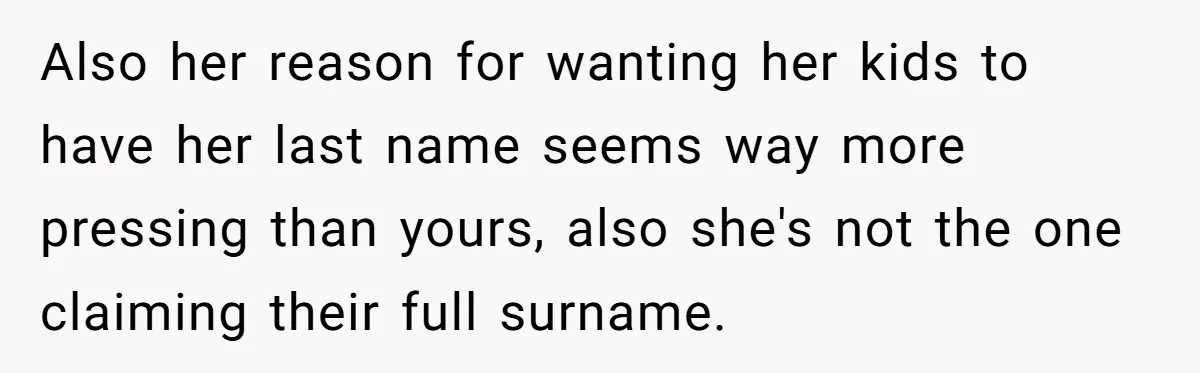 Also her reason for wanting her kids to have her last name seems way more pressing than yours, also she's not the one claiming their full surname.