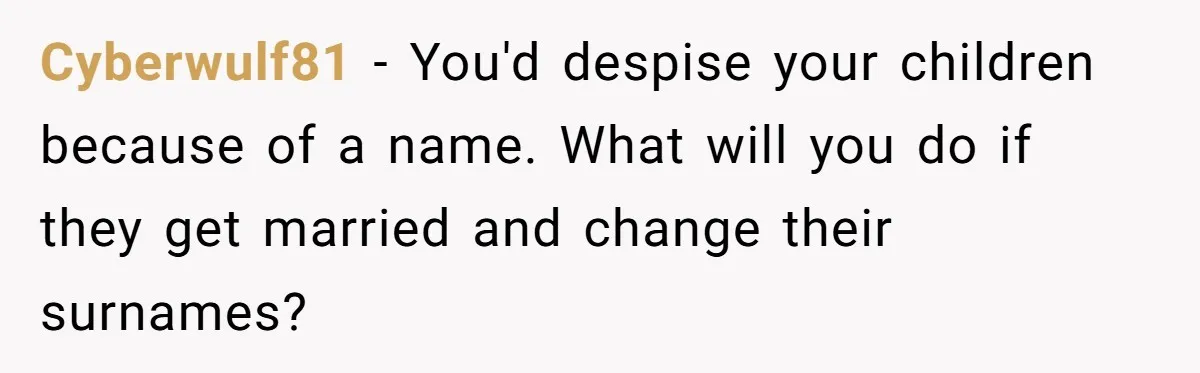 Cyberwulf81 - You'd despise your children because of a name. What will you do if they get married and change their surnames?