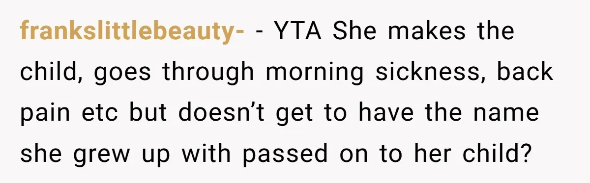 frankslittlebeauty- - YTA She makes the child, goes through morning sickness, back pain etc but doesn’t get to have the name she grew up with passed on to her child?