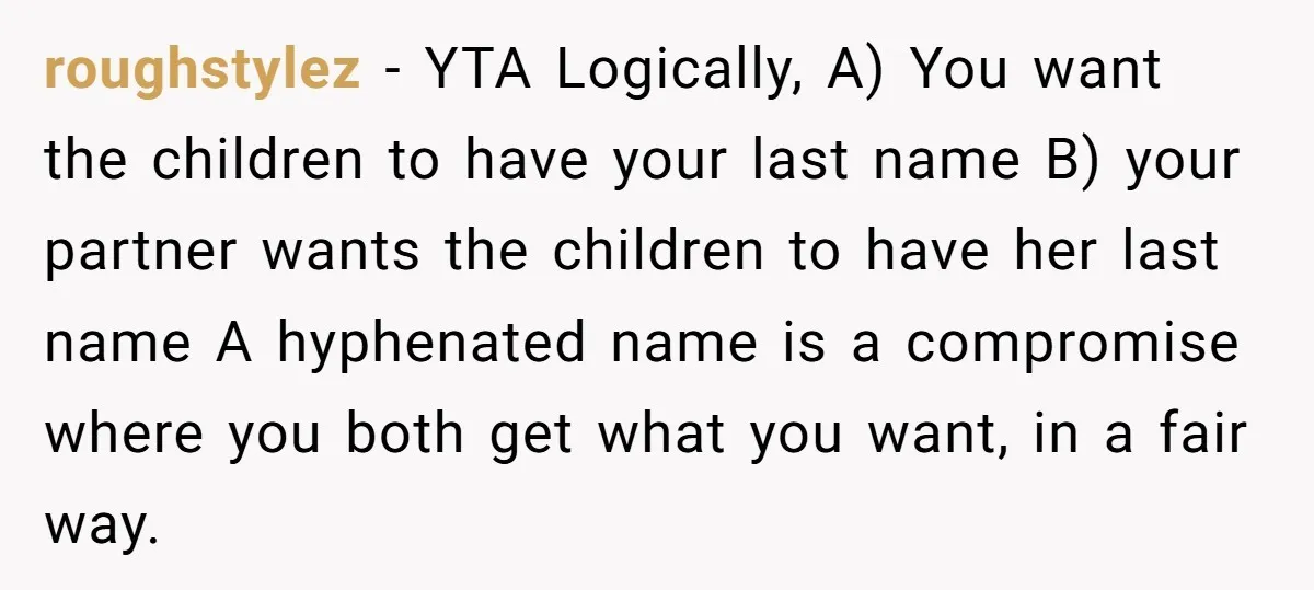 roughstylez - YTA Logically, A) You want the children to have your last name B) your partner wants the children to have her last name A hyphenated name is a...