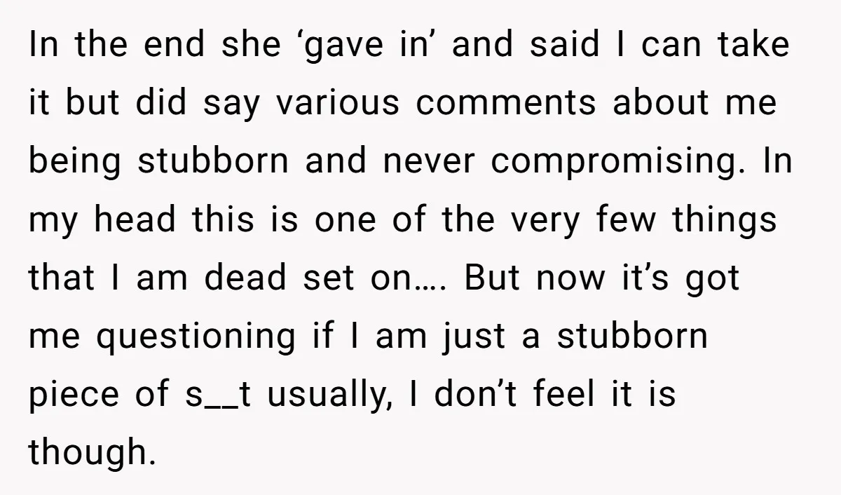 In the end she ‘gave in’ and said I can take it but did say various comments about me being stubborn and never compromising. In my head this is one...
