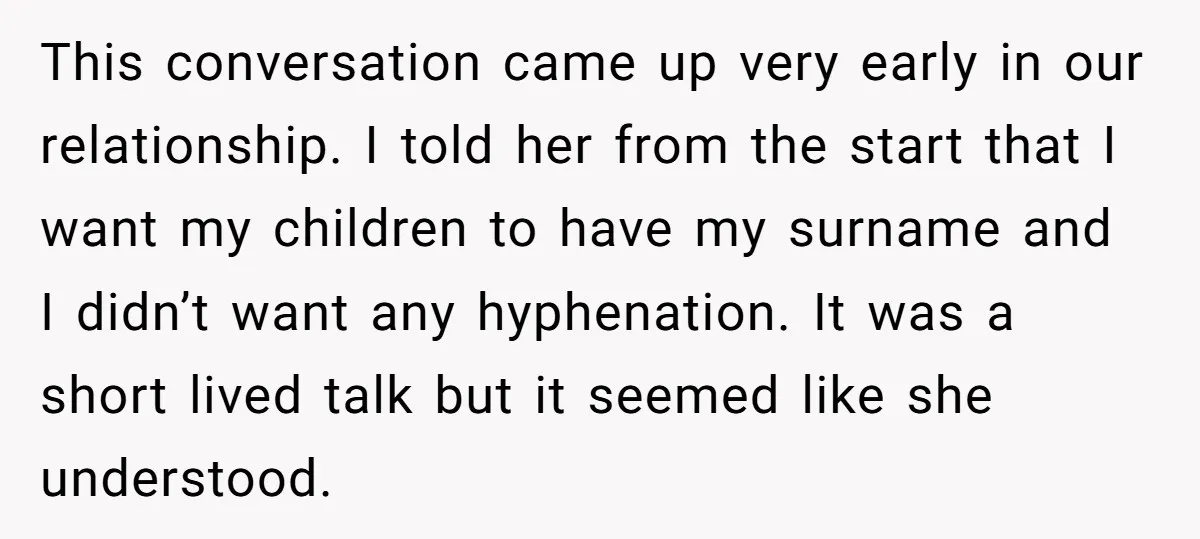 This conversation came up very early in our relationship. I told her from the start that I want my children to have my surname and I didn’t want any hyphenation....