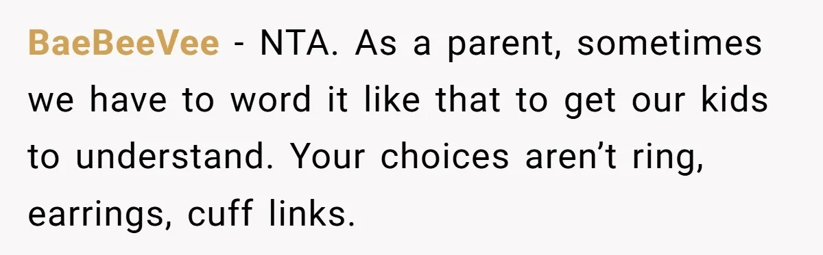 BaeBeeVee − NTA. As a parent, sometimes we have to word it like that to get our kids to understand. Your choices aren’t ring, earrings, cuff links.