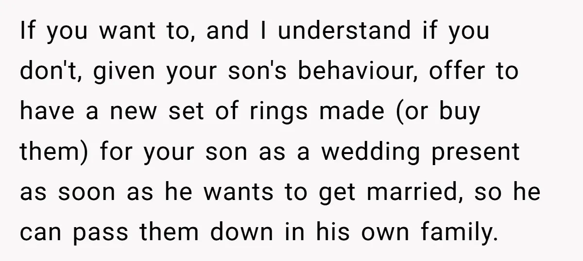 If you want to, and I understand if you don't, given your son's behaviour, offer to have a new set of rings made (or buy them) for your son as...