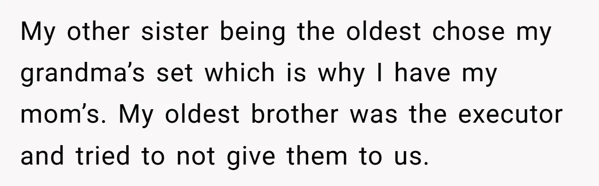 My other sister being the oldest chose my grandma’s set which is why I have my mom’s. My oldest brother was the executor and tried to not give them to...