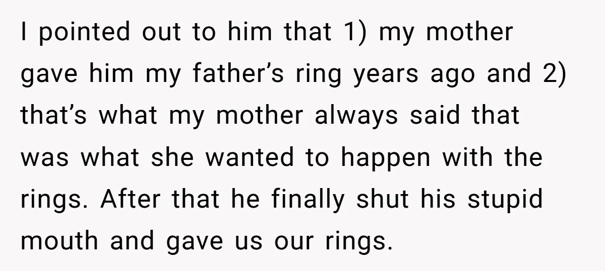 I pointed out to him that 1) my mother gave him my father’s ring years ago and 2) that’s what my mother always said that was what she wanted to...