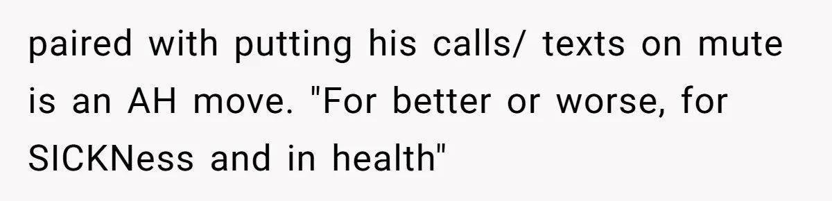 paired with putting his calls/ texts on mute is an AH move. "For better or worse, for SICKNess and in health"