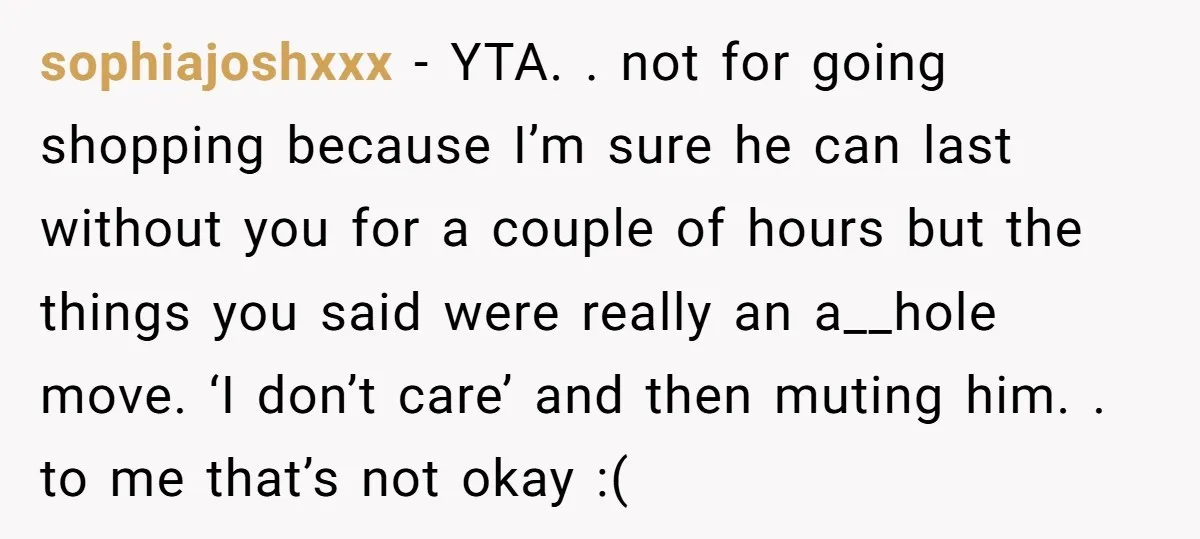 sophiajoshxxx − YTA. . not for going shopping because I’m sure he can last without you for a couple of hours but the things you said were really an a__hole...
