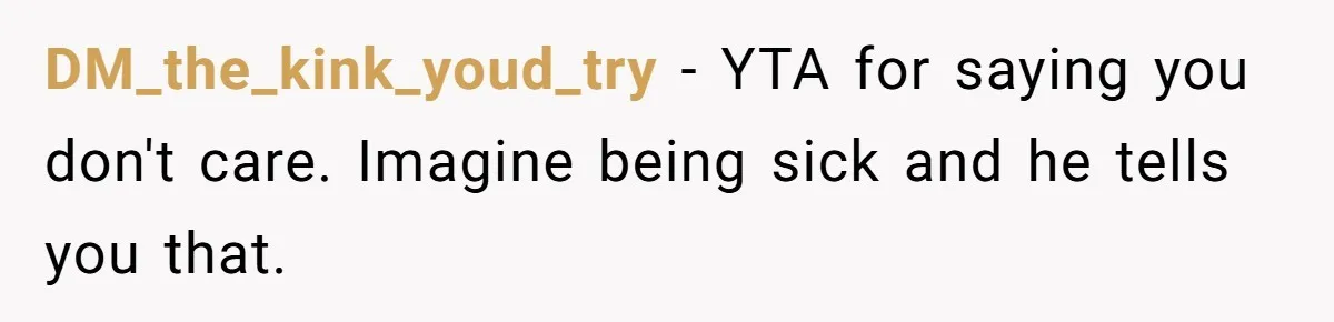 DM_the_kink_youd_try − YTA for saying you don't care. Imagine being sick and he tells you that.
