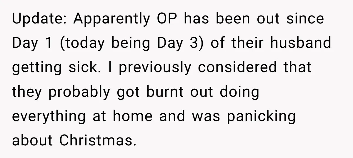 Update: Apparently OP has been out since Day 1 (today being Day 3) of their husband getting sick. I previously considered that they probably got burnt out doing everything at...