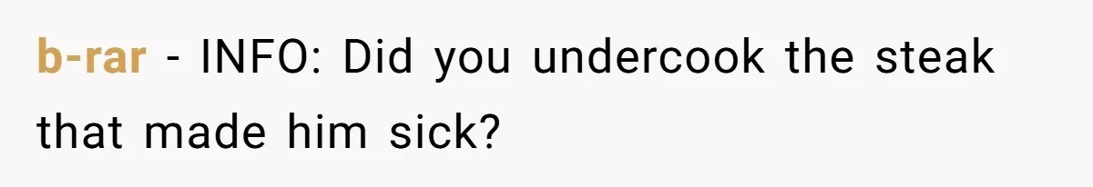 b-rar − INFO: Did you undercook the steak that made him sick?
