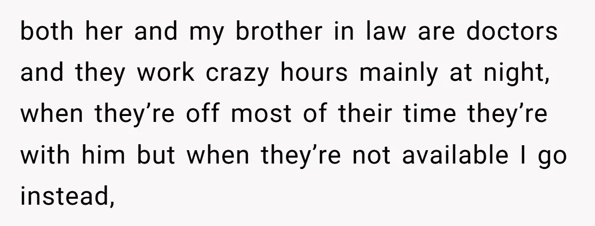 both her and my brother in law are doctors and they work crazy hours mainly at night, when they’re off most of their time they’re with him but when they’re...