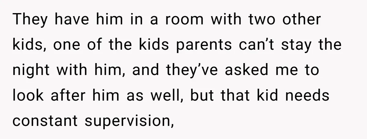 They have him in a room with two other kids, one of the kids parents can’t stay the night with him, and they’ve asked me to look after him as...