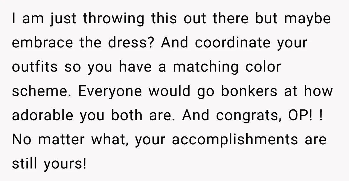 I am just throwing this out there but maybe embrace the dress? And coordinate your outfits so you have a matching color scheme. Everyone would go bonkers at how adorable...