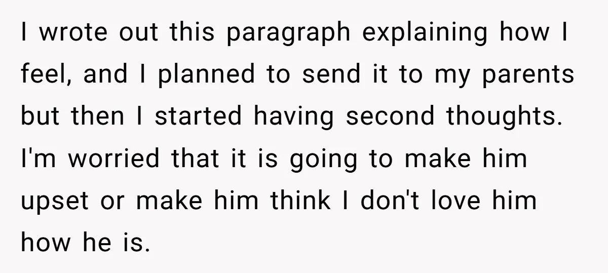I wrote out this paragraph explaining how I feel, and I planned to send it to my parents but then I started having second thoughts. I'm worried that it is...