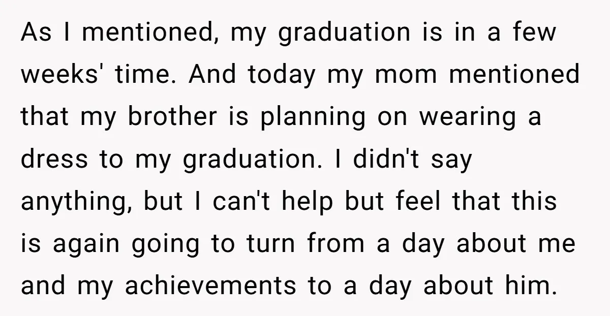 As I mentioned, my graduation is in a few weeks' time. And today my mom mentioned that my brother is planning on wearing a dress to my graduation. I didn't...